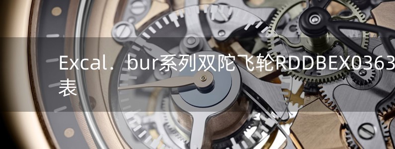 Excal．bur系列双陀飞轮RDDBEX0363手表