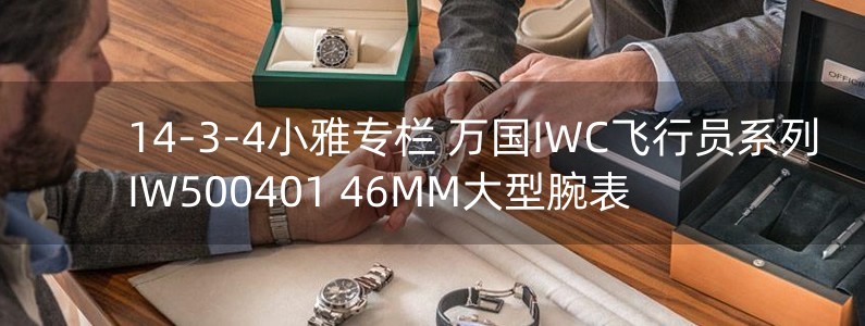 14-3-4小雅专栏 万国IWC飞行员系列IW500401 46MM大型腕表