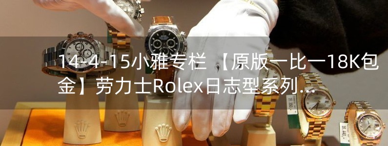 14-4-15小雅专栏 【原版一比一18K包金】劳力士Rolex日志型系列腕表116233