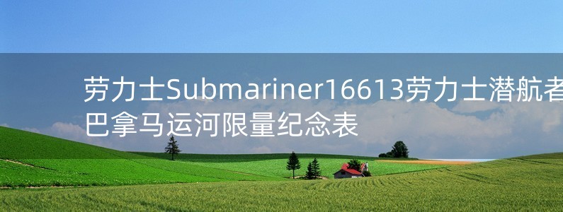 劳力士Submariner16613劳力士潜航者巴拿马运河限量纪念表