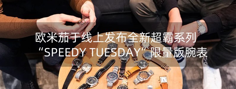 欧米茄于线上发布全新超霸系列“SPEEDY TUESDAY”限量版腕表
