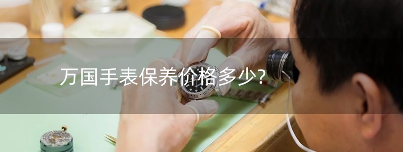 万国手表保养价格多少?