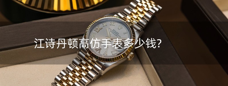 江诗丹顿高仿手表多少钱?