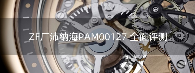 ZF厂沛纳海PAM00127 全面评测