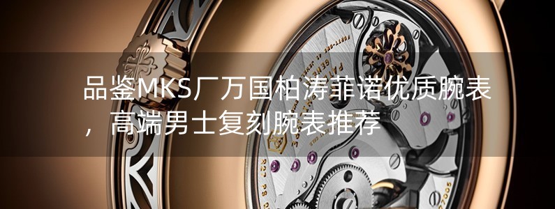 品鉴MKS厂万国柏涛菲诺优质腕表，高端男士复刻腕表推荐