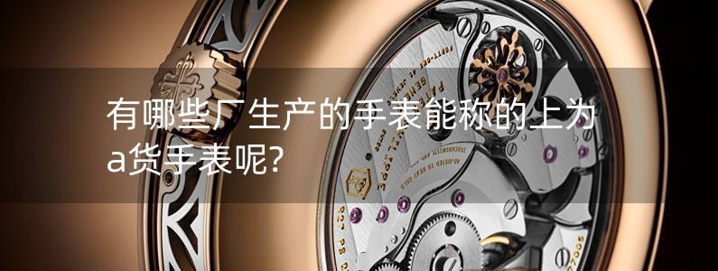有哪些厂生产的手表能称的上为a货手表呢?