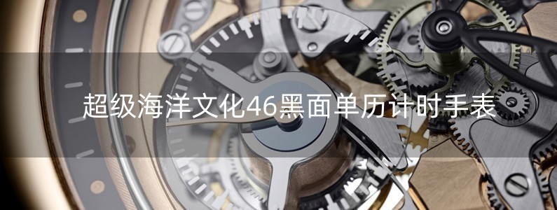 超级海洋文化46黑面单历计时手表