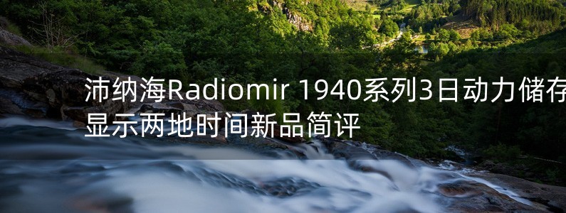 沛纳海Radiomir 1940系列3日动力储存显示两地时间新品简评