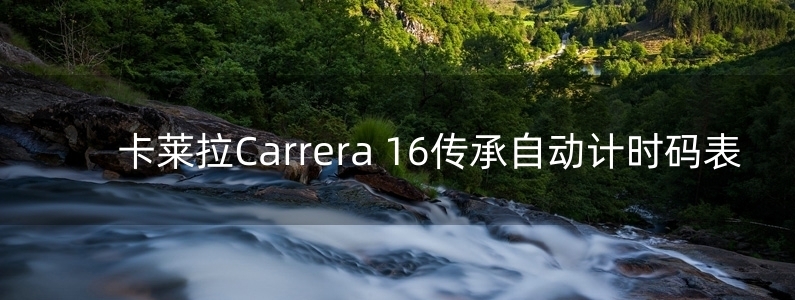卡莱拉Carrera 16传承自动计时码表 