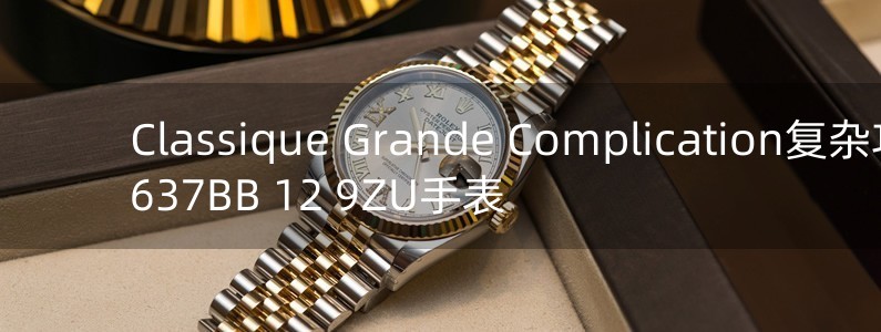 Classique Grande Complication复杂功能7637BB 12 9ZU手表