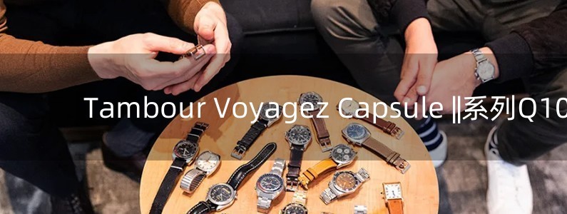 Tambour Voyagez Capsule ||系列Q102C0手表